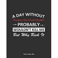 A Day Without Playing The Stock Market Probably Wouldn&rsquo;&rsquo;t Kill Me But Why Risk It Weekly Planner 2020: Weekly Calendar