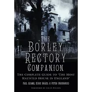 The Borley Rectory Companion: The Complete Guide to ’the Most Haunted House in England’