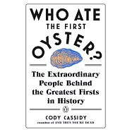 Who Ate the First Oyster?: The Extraordinary People Behind the Greatest Firsts in History