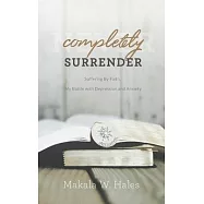 Completely Surrender: Suffering by Faith, My Battle with Depression and Anxiety