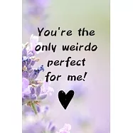 You&rsquo;&rsquo;re The Only Weirdo Perfect For Me: Beautiful And Funny Journal For Valentine&rsquo;&rsquo;s Day With Purple Lavender/Wonderful