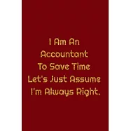 I Am An Accountant To Save Time Let’’s Just Assume I’’m Always Right.: Work Journal 100 Pages, 6 x 9 (15.24 x 22.86 cm