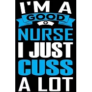 I Am a Good Nurse I Just Cuss a Lot: The Funniest Things Patients Say: A Journal to collect Quotes, Memories, and