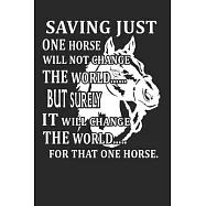 Saving just one horse will not change the world: Horse journal for girls, horse riding gifts for men funny: Horse