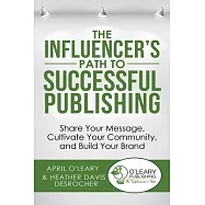 The Influencer’’s Path to Successful Publishing: Share Your Message, Cultivate Your Community, and Build Your Brand
