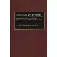 Parsifal on Record: A Discography of Complete Recordings, Selections, and Excerpts of Wagner&rsquo;&rsquo;s Music Drama