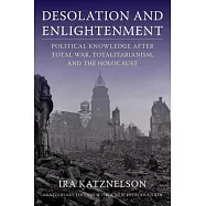 Desolation and Enlightenment: Political Knowledge After Total War, Totalitarianism, and the Holocaust