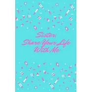 Sister, Share Your Life With Me: This notebook is dedicated to preserving your memories