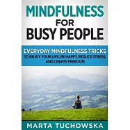 Mindfulness for Busy People: Everyday Mindfulness Tricks to Enjoy Your Life, Be Happy, Reduce Stress and Create Freedom