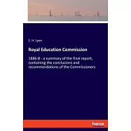 Royal Education Commission: 1886-8 - a summary of the final report, containing the conclusions and recommendations of
