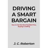 Driving a Smart Bargain: How to Get the Best Possible Price, Buying or Selling.