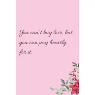 You can&rsquo;&rsquo;t buy love, but you can pay heavily for it.: 6"x9" 120 Pages Journal