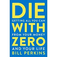 Die with Zero: Getting All You Can from Your Money and Your Life