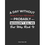A Day Without Being A Cigar Aficionado Probably Wouldn&rsquo;&rsquo;t Kill Me But Why Risk It Weekly Planner 2020: Weekly Calendar
