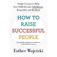 How to Raise Successful People: Simple Lessons to Help Your Child Become Self-Driven, Respectful, and Resilient