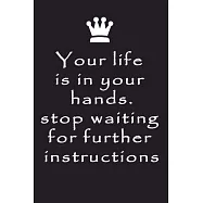 Perfect gift NOTEBOOK your life is in your hands stop waiting for further instructions: Lined Notebook - Journal Gift