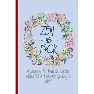 Zen as F*ck: : A Journal for Practicing the Mindful Art of Not Giving a Sh*t (Zen as F*ck Journals, 6*9)