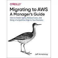 Migrating to Aws, a Manager’’s Guide: How to Foster Agility, Reduce Costs, and Bring a Competitive Edge to Your Business
