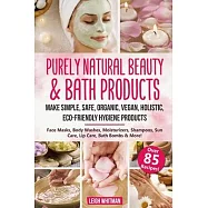 Purely Natural Beauty & Bath Products: Make Simple, Safe, Organic, Vegan, Holistic, Eco-friendly Hygiene Products