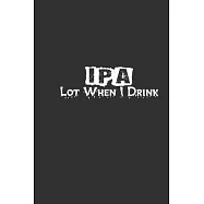 Ipa Lot When I Drink: Lined Notebook / Journal Gift For Him Her, 130 Pages 6x9, Soft Cover Matte Finish