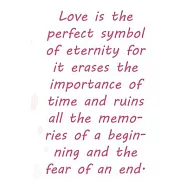 Love is the perfect symbol of eternity for it erases the importance of time and ruins all the memories of a beginning