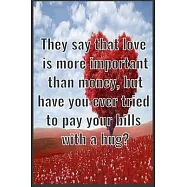They say that love is more important than money, but have you ever tried to pay your bills with a hug?: Notebook Gift