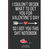 I Couldn’’t Decide What To Get You For Valentine’’s Day So I Got You This Sh!t Notebook: Funny Valentines Day Cards