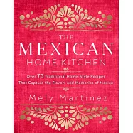 The Mexican Home Kitchen: Over 75 Traditional Home-Style Recipes That Capture the Flavors and Memories of Mexico