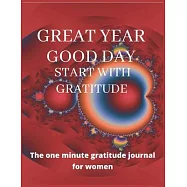 GREAT YEAR Good day start with gratitude The one minute gratitude journal for women: A 52 week cultivate an attitude of