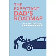 The New Expectant Dad’’s Roadmap: From Dude to New Father and How to Be Prepared for the Next 9 Months and After