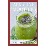 Alkaline Smoothies: All You Need To Know About Top Alkaline Diet Approved Smoothies and Drinks to Detox, Rebalance Your