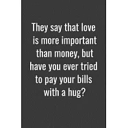 They say that love is more important than money, but have you ever tried to pay your bills with a hug?: Notebook Gift