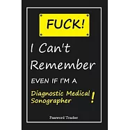 FUCK I Can’’t Remember EVEN IF I’’M A Diagnostic Medical Sonographer: An Organizer for All Your Passwords and Shity