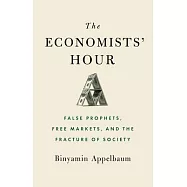 The Economists’’ Hour: False Prophets, Free Markets, and the Fracture of Society
