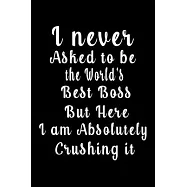 I never Asked to be the World&rsquo;&rsquo;s best boss But Here i am Absolutely Crushing it (Quote Journal, Funny Book of Quotes