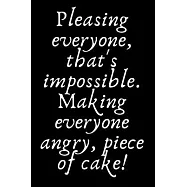 Pleasing everyone, that&rsquo;&rsquo;s impossible. Making everyone angry, piece of cake!: 6x9 Notebook, Ruled, Sarcastic Journal