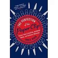 The Perfection of the Paper Clip: Curious Tales of Invention, Accidental Genius, and Stationery Obsession