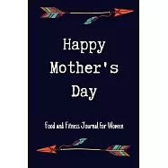 Happy Mother&rsquo;&rsquo;s Day Food and Fitness Journal For Women: A 90 Days Exercise & Diet Activity Tracker Organizer Daily