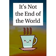 It&rsquo;&rsquo;s Not the End of the World: (6" x 9" - 110 Pages)