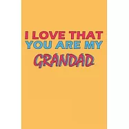 I Love That You Are My Grandad: Lined Notebook, Journal, Organizer, Diary, Composition Notebook, Gifts for the Family