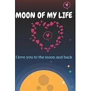 Moon Of My Life: Love You To The Moon And Back Valentine’’s Gift For Lovers, Happy Valentine’’s Gift, 120 pages: Moon