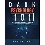 Dark Psychology 101: Understanding the Techniques of Covert Manipulation, Mind Control, Influence, and Persuasion
