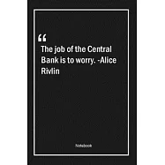 The job of the Central Bank is to worry. -Alice Rivlin: Lined Gift Notebook With Unique Touch - Journal - Lined Premium
