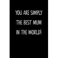 You Are Simply The Best Mum In The World!: A Simple, Beautiful And Unique Gift Of Appreciation For A Much Loved Mum.