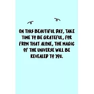 On this beautiful day, take time to be grateful, for from that alone, the magic of the Universe will be revealed to you