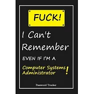 FUCK I Can’’t Remember EVEN IF I’’M A Computer Systems Administrator: An Organizer for All Your Passwords and Shity