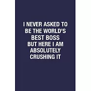I Never Asked To Be The World&rsquo;&rsquo;s Best Boss But Here I Am Absolutely Crushing It: Sarcastic Quote Blank Lined Notebook
