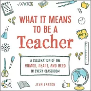 What It Means to Be a Teacher: A Celebration of the Humor, Heart, and Hero in Every Classroom