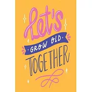 Let&rsquo;&rsquo;s Grow Old Together: Medium Size Notebook with Lined Interior and Daily Entry Ideal for Organization, Taking Notes