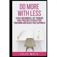 Do More with Less: Lead A Meaningful Life Through Daily Practice To Declutter Your Mind And Reach True Happiness